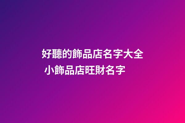 好聽的飾品店名字大全 小飾品店旺財名字-第1張-店鋪起名-玄機派